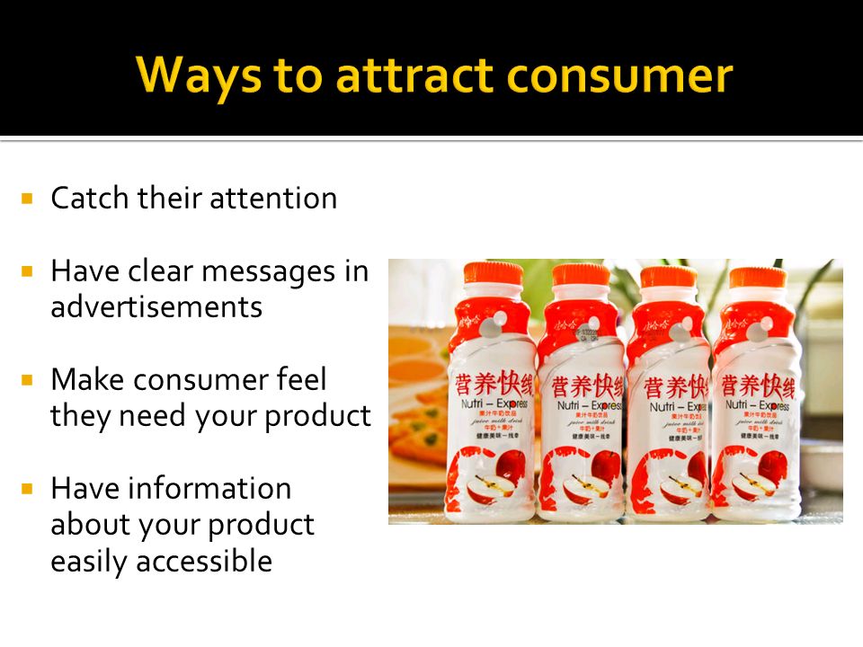  Catch their attention  Have clear messages in advertisements  Make consumer feel they need your product  Have information about your product easily accessible