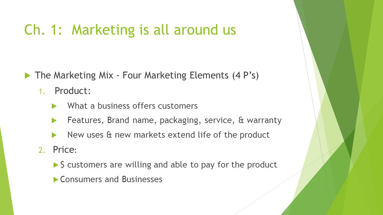 Ch. 1: Marketing is all around us  The Marketing Mix - Four Marketing Elements (4 P’s) 1.