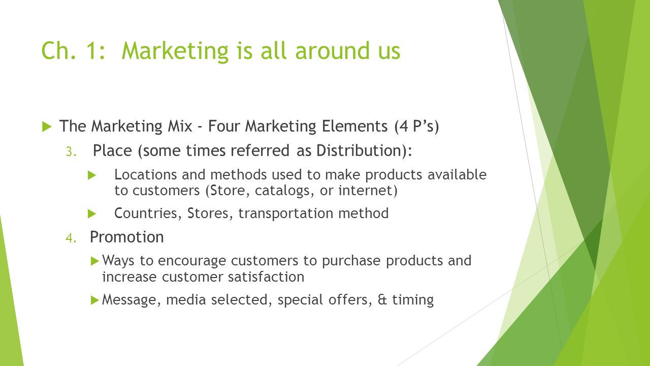 Ch. 1: Marketing is all around us  The Marketing Mix - Four Marketing Elements (4 P’s) 3.