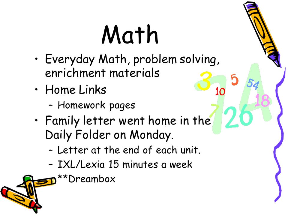 Math Everyday Math, problem solving, enrichment materials Home Links –Homework pages Family letter went home in the Daily Folder on Monday.