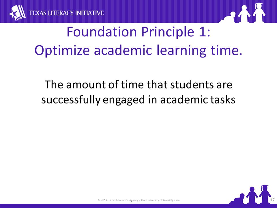 © 2014 Texas Education Agency / The University of Texas System Foundation Principle 1: Optimize academic learning time.