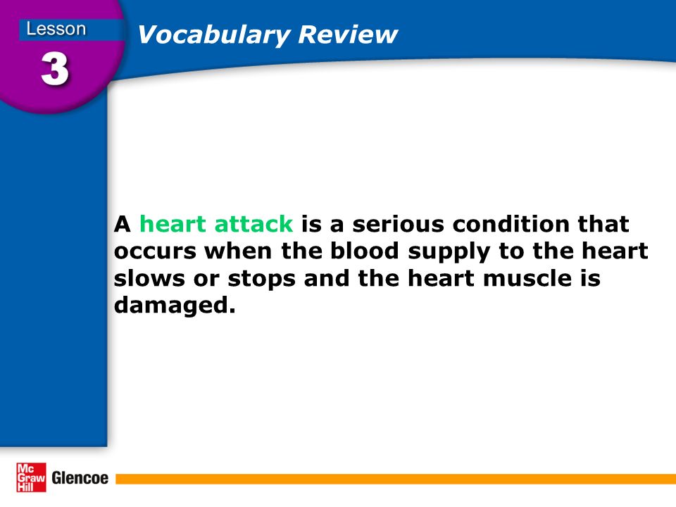 Vocabulary Review A heart attack is a serious condition that occurs when the blood supply to the heart slows or stops and the heart muscle is damaged.