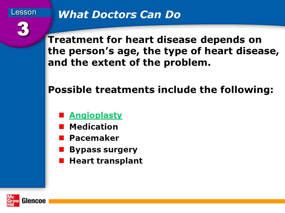 What Doctors Can Do Treatment for heart disease depends on the person’s age, the type of heart disease, and the extent of the problem.