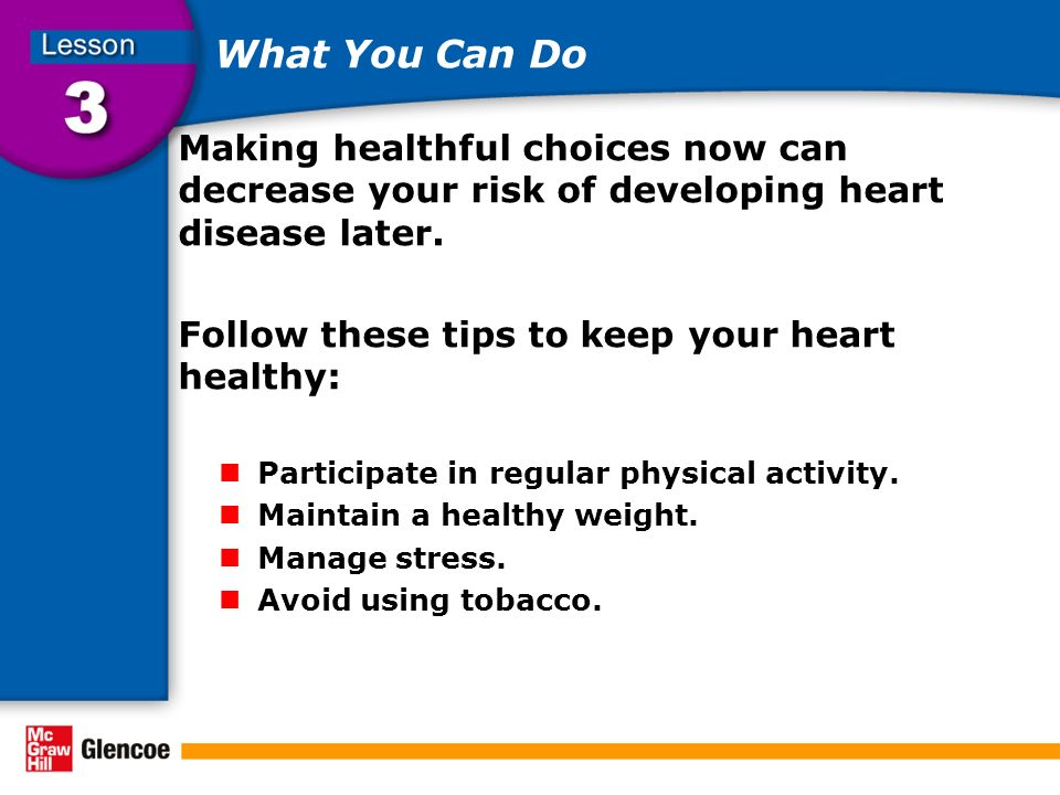 What You Can Do Making healthful choices now can decrease your risk of developing heart disease later.