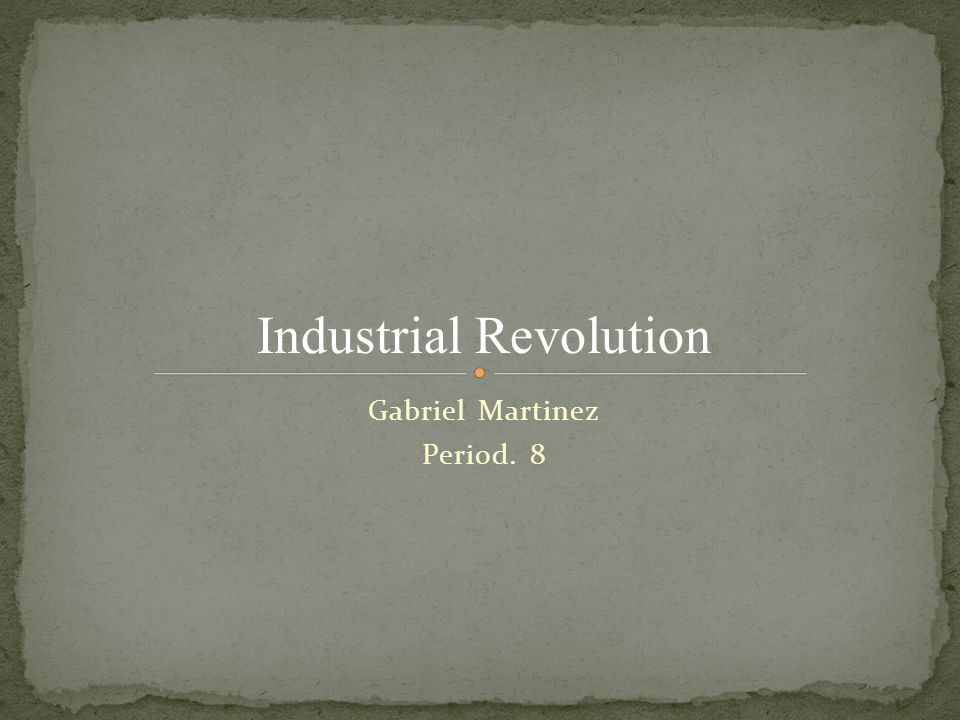 Gabriel Martinez Period. 8 Industrial Revolution