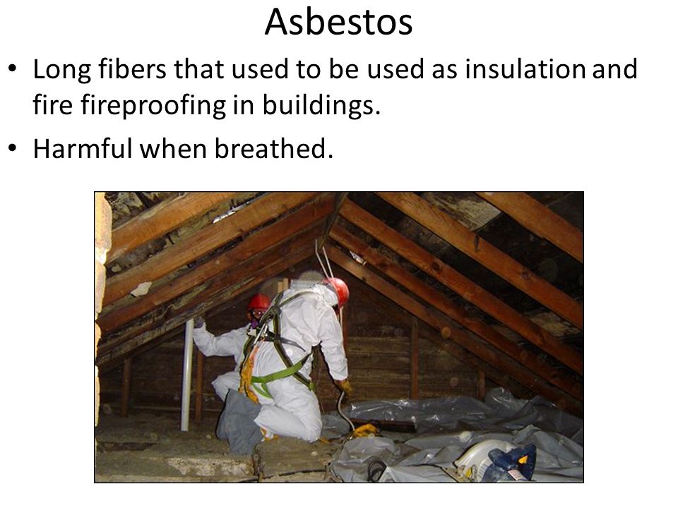 Asbestos Long fibers that used to be used as insulation and fire fireproofing in buildings.