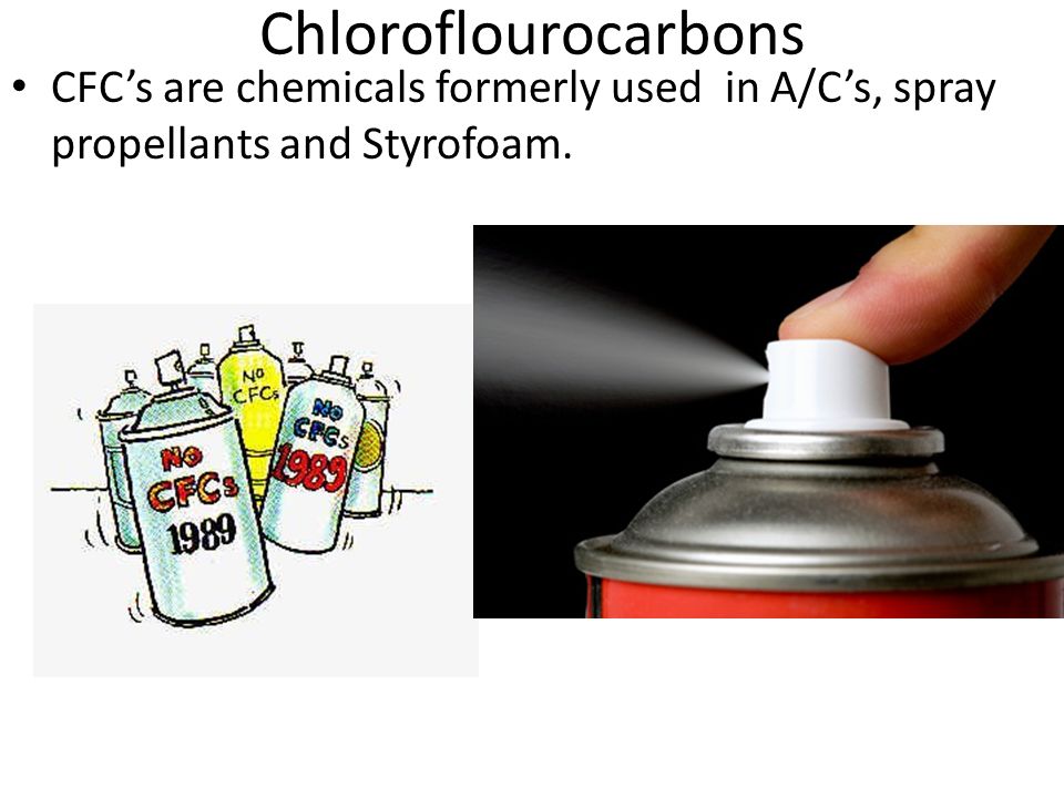 Chloroflourocarbons CFC’s are chemicals formerly used in A/C’s, spray propellants and Styrofoam.