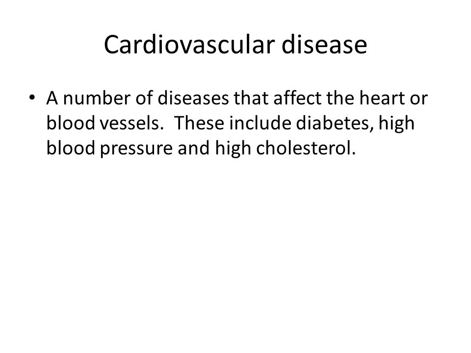 Cardiovascular disease A number of diseases that affect the heart or blood vessels.