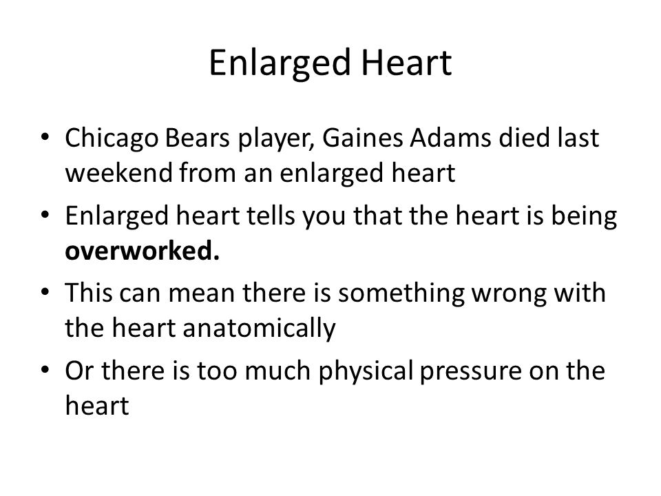 Enlarged Heart Chicago Bears player, Gaines Adams died last weekend from an enlarged heart Enlarged heart tells you that the heart is being overworked.