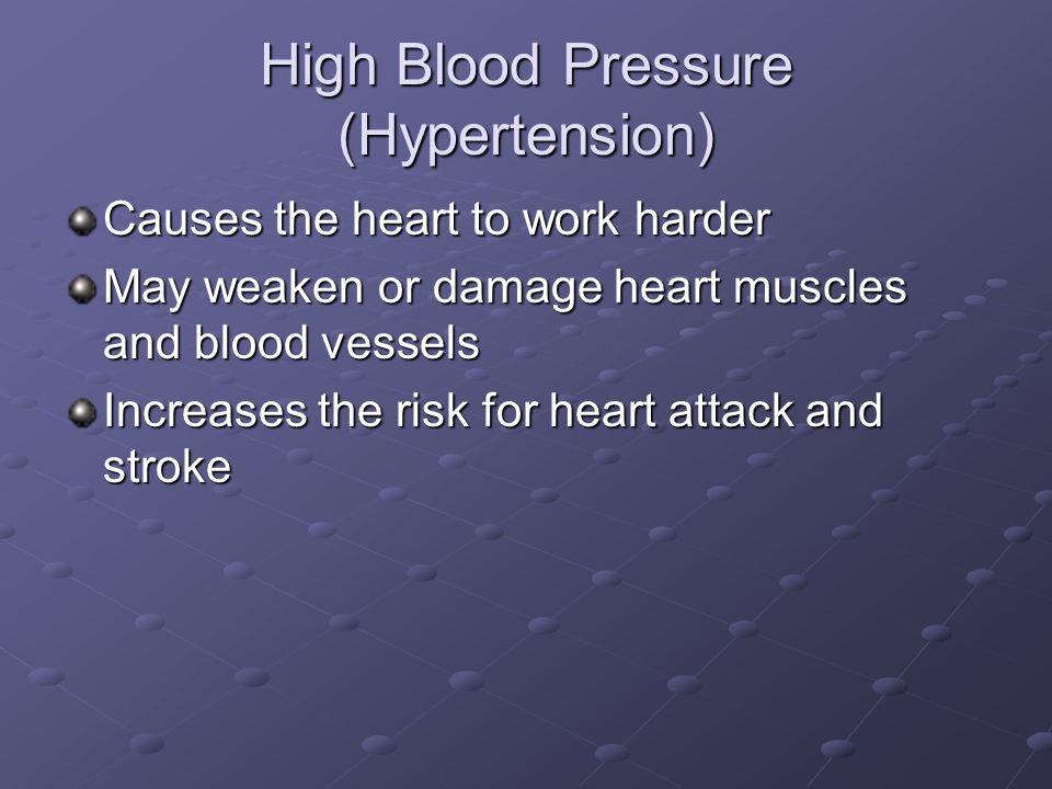 High Blood Pressure (Hypertension) Causes the heart to work harder May weaken or damage heart muscles and blood vessels Increases the risk for heart attack and stroke