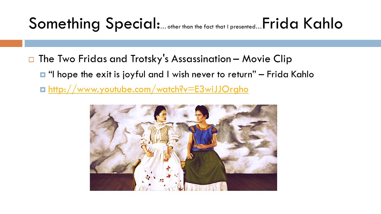 Something Special: … other than the fact that I presented… Frida Kahlo  The Two Fridas and Trotsky s Assassination – Movie Clip  I hope the exit is joyful and I wish never to return – Frida Kahlo    v=E3wiJJOrgho   v=E3wiJJOrgho