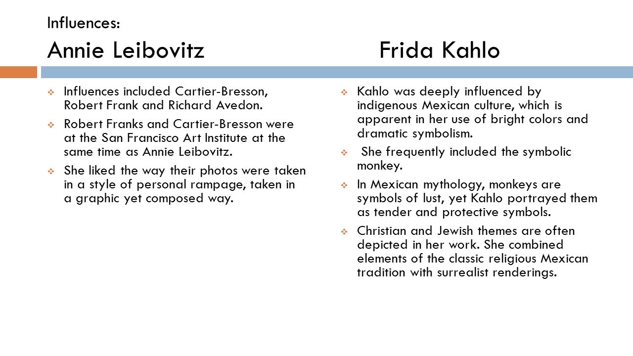 Influences: Annie LeibovitzFrida Kahlo  Influences included Cartier-Bresson, Robert Frank and Richard Avedon.