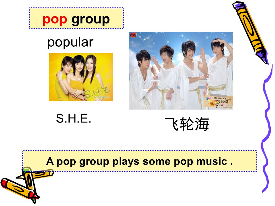 S.H.E. pop group A pop group plays some pop music. 飞轮海 popular