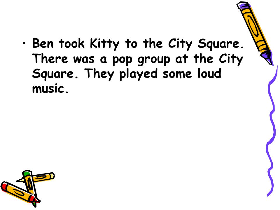 Ben took Kitty to the City Square. There was a pop group at the City Square.