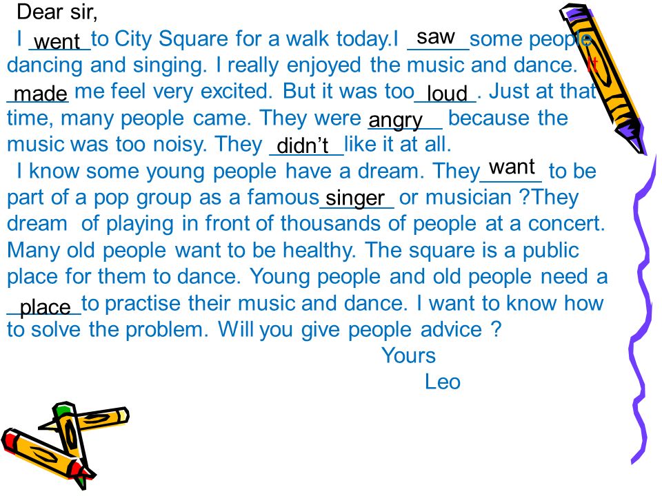 Dear sir, I _____to City Square for a walk today.I _____some people dancing and singing.