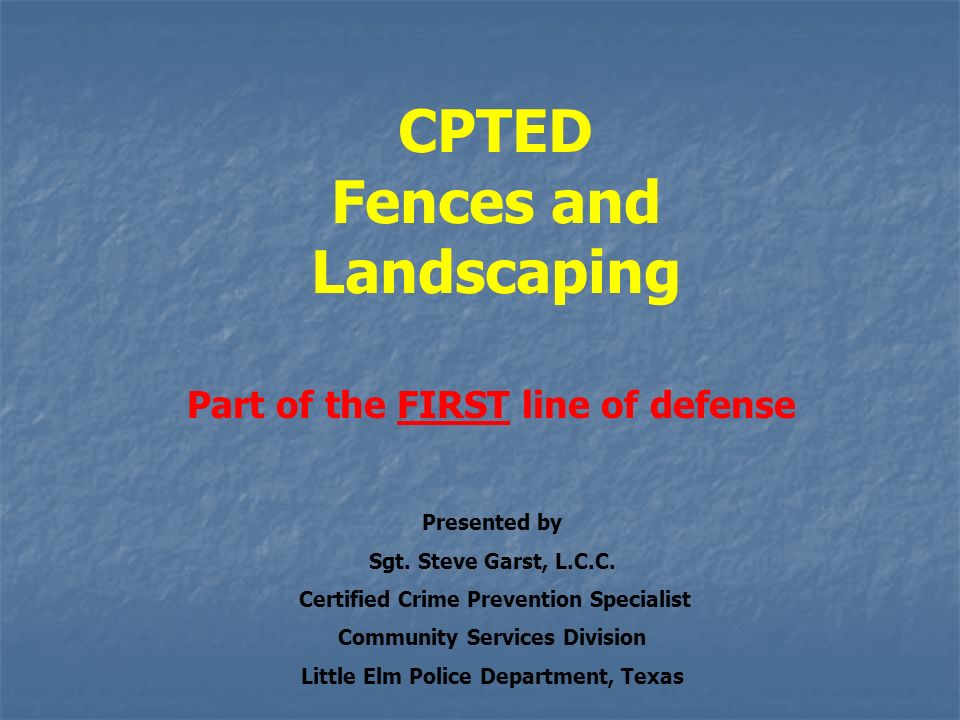 CPTED Fences and Landscaping Part of the FIRST line of defense Presented by Sgt.