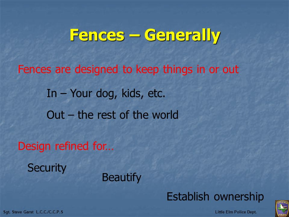 Fences – Generally Design refined for… Fences are designed to keep things in or out In – Your dog, kids, etc.