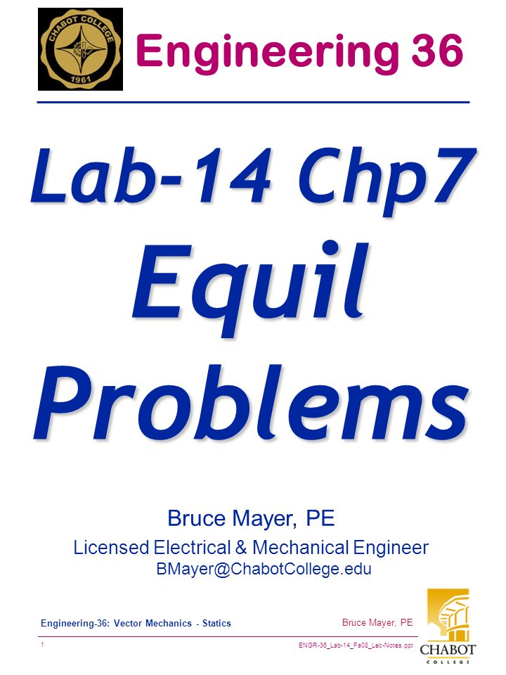 ENGR-36_Lab-14_Fa08_Lec-Notes.ppt 1 Bruce Mayer, PE Engineering-36: Vector Mechanics - Statics Bruce Mayer, PE Licensed Electrical & Mechanical Engineer Engineering 36 Lab-14 Chp7 Equil Problems