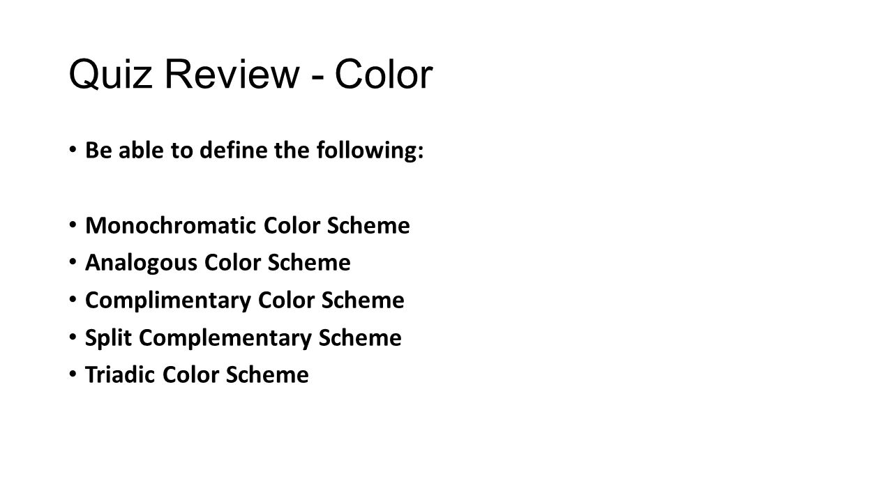 Quiz Review - Color Be able to define the following: Monochromatic Color Scheme Analogous Color Scheme Complimentary Color Scheme Split Complementary Scheme Triadic Color Scheme