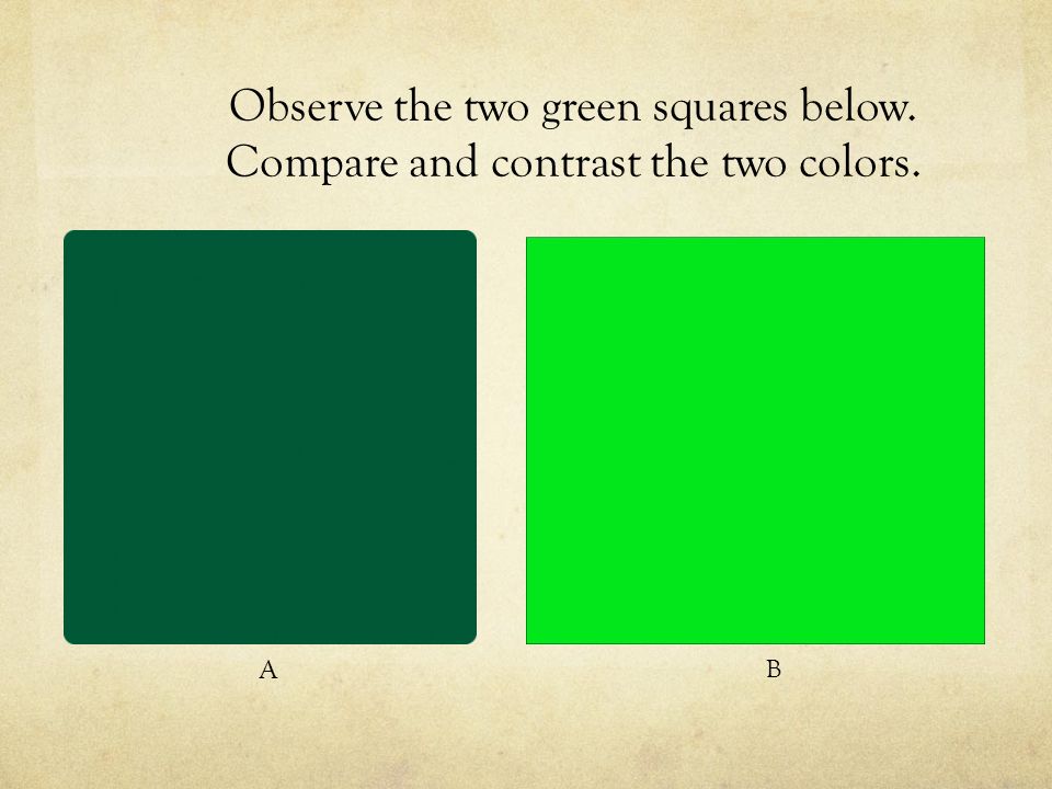 Observe the two green squares below. Compare and contrast the two colors. A B