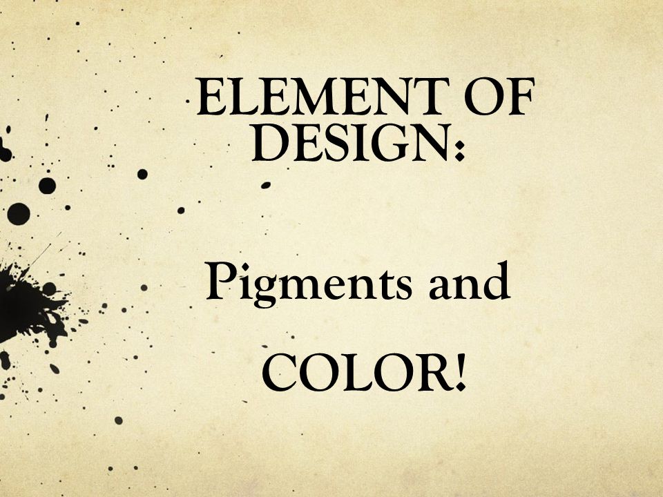 ELEMENT OF DESIGN: Pigments and COLOR!