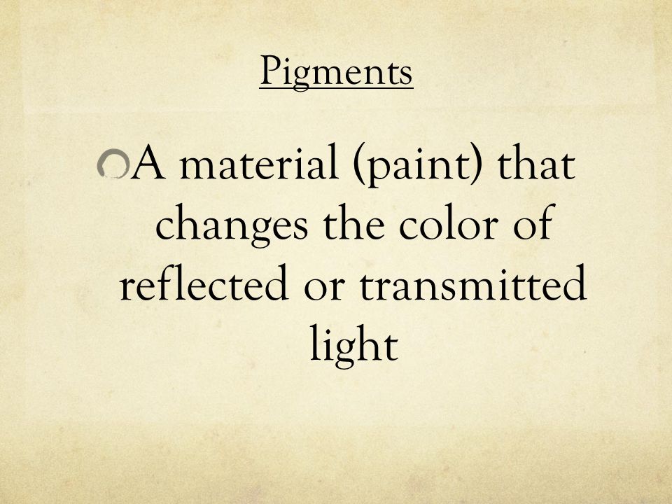Pigments A material (paint) that changes the color of reflected or transmitted light
