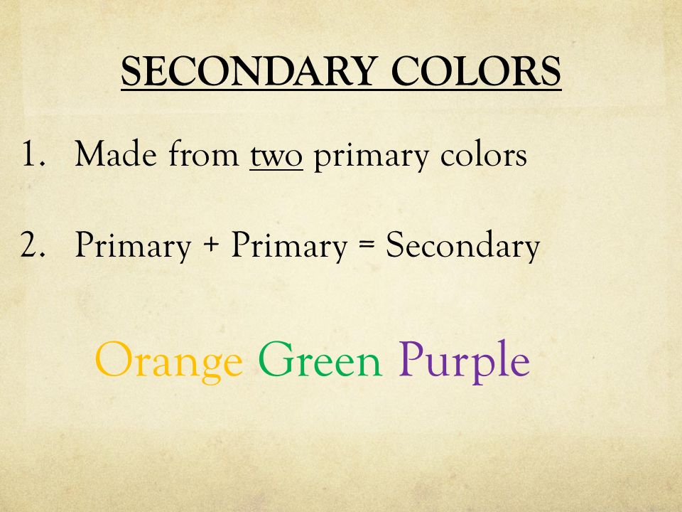 SECONDARY COLORS 1.Made from two primary colors 2.Primary + Primary = Secondary Orange Green Purple