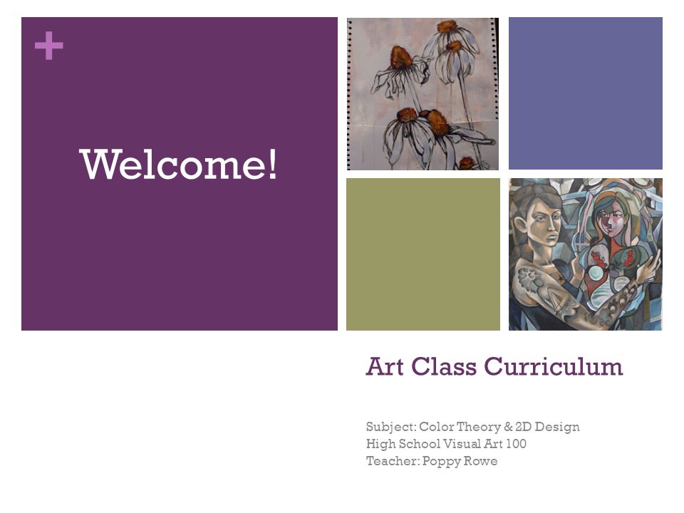 + Art Class Curriculum Subject: Color Theory & 2D Design High School Visual Art 100 Teacher: Poppy Rowe Welcome!