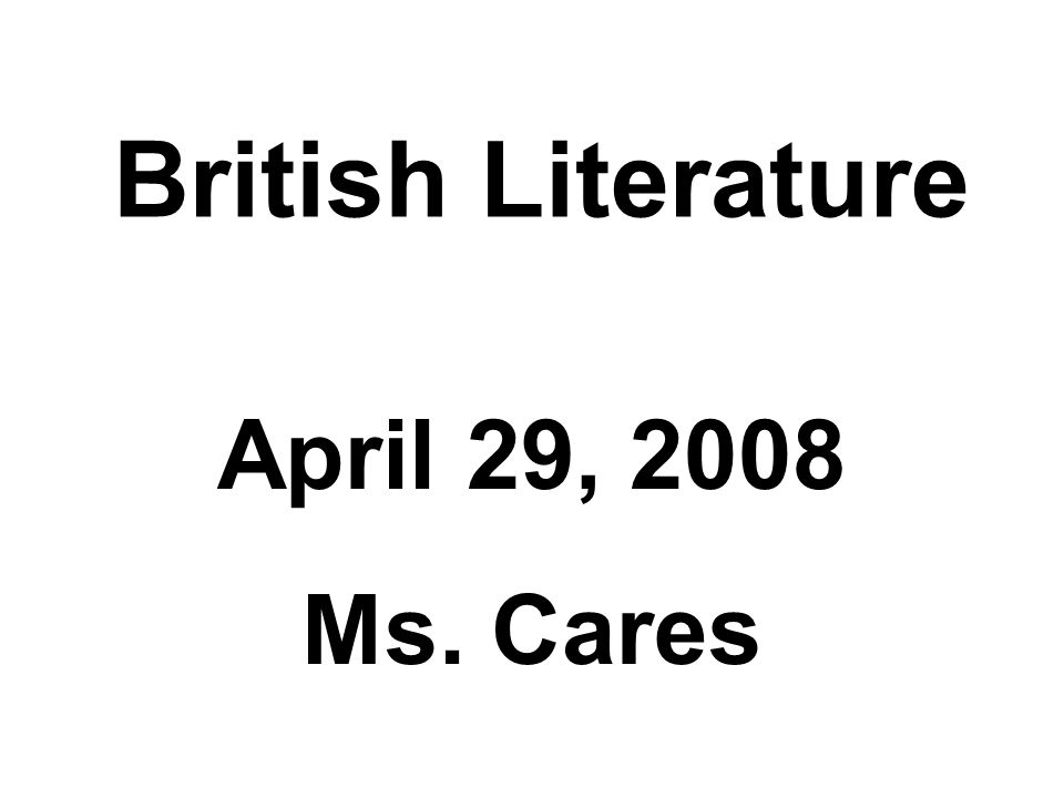 British Literature April 29, 2008 Ms. Cares