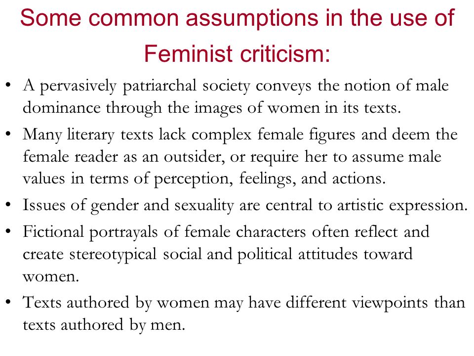 Some common assumptions in the use of Feminist criticism: A pervasively patriarchal society conveys the notion of male dominance through the images of women in its texts.