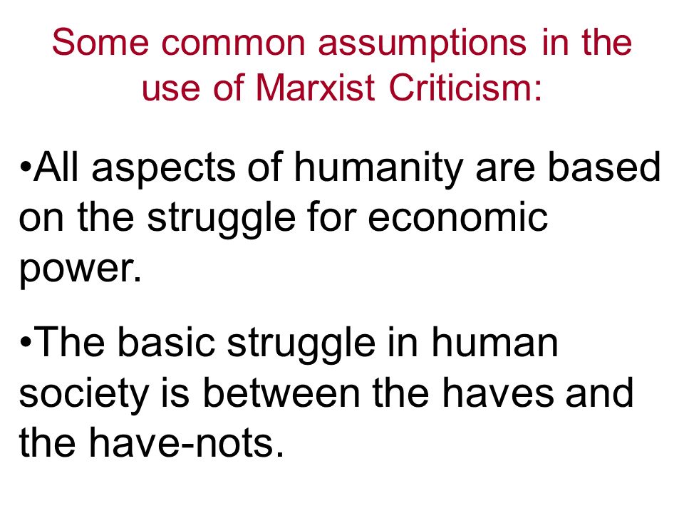 Some common assumptions in the use of Marxist Criticism: All aspects of humanity are based on the struggle for economic power.