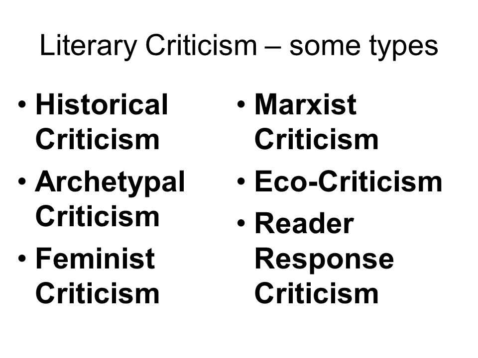 Literary Criticism – some types Historical Criticism Archetypal Criticism Feminist Criticism Marxist Criticism Eco-Criticism Reader Response Criticism