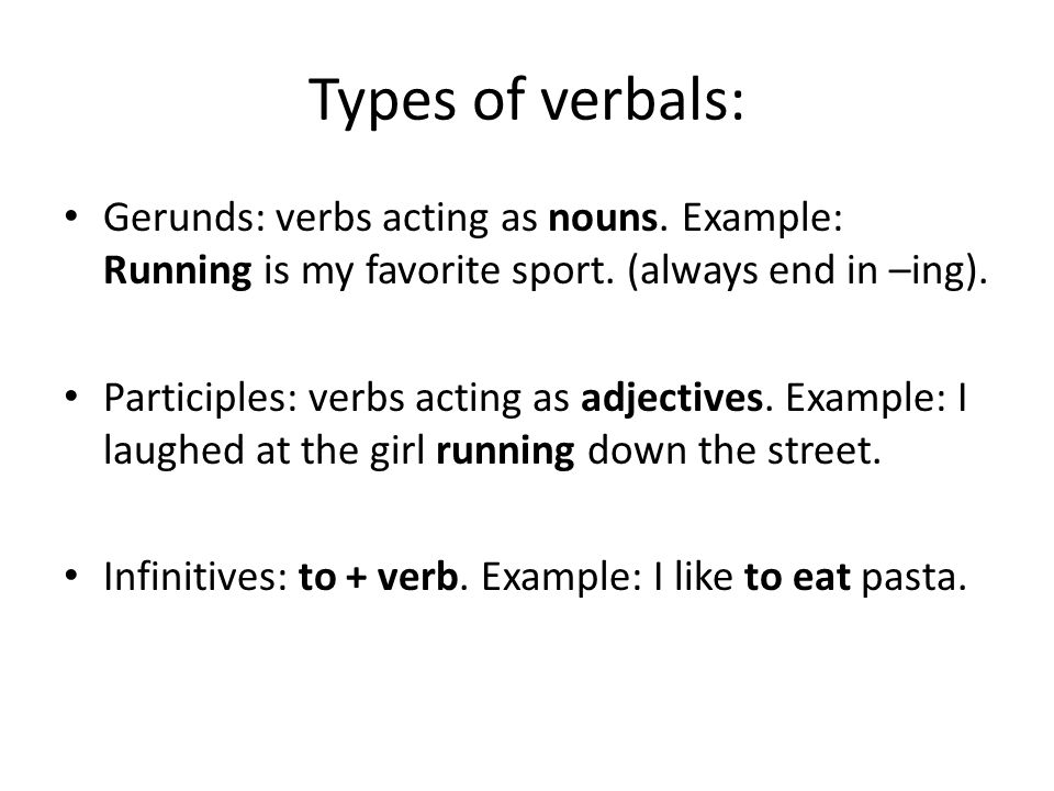 Types of verbals: Gerunds: verbs acting as nouns. Example: Running is my favorite sport.