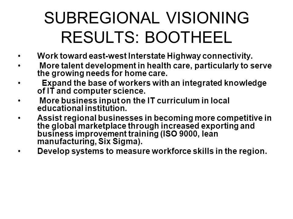 SUBREGIONAL VISIONING RESULTS: BOOTHEEL Work toward east-west Interstate Highway connectivity.