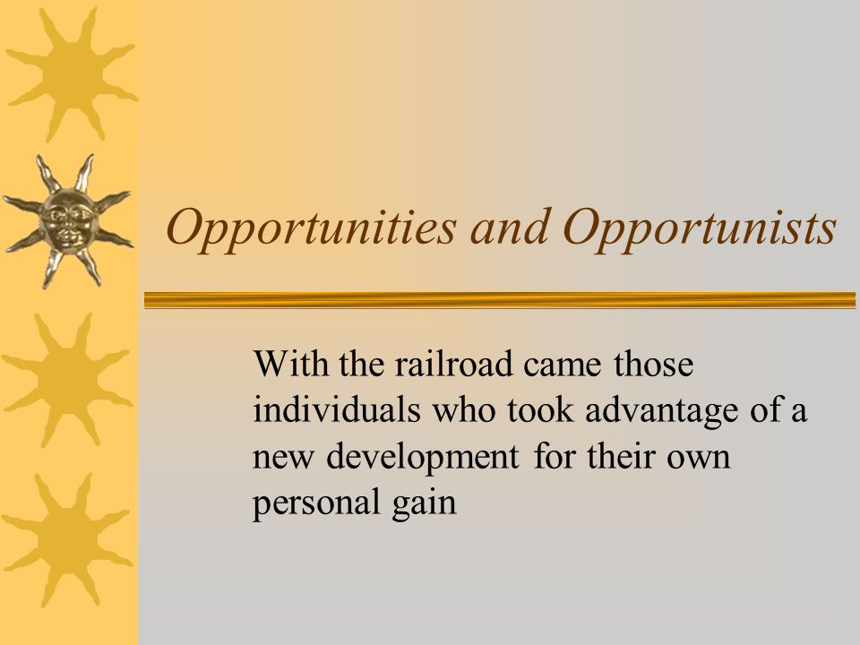 Opportunities and Opportunists With the railroad came those individuals who took advantage of a new development for their own personal gain
