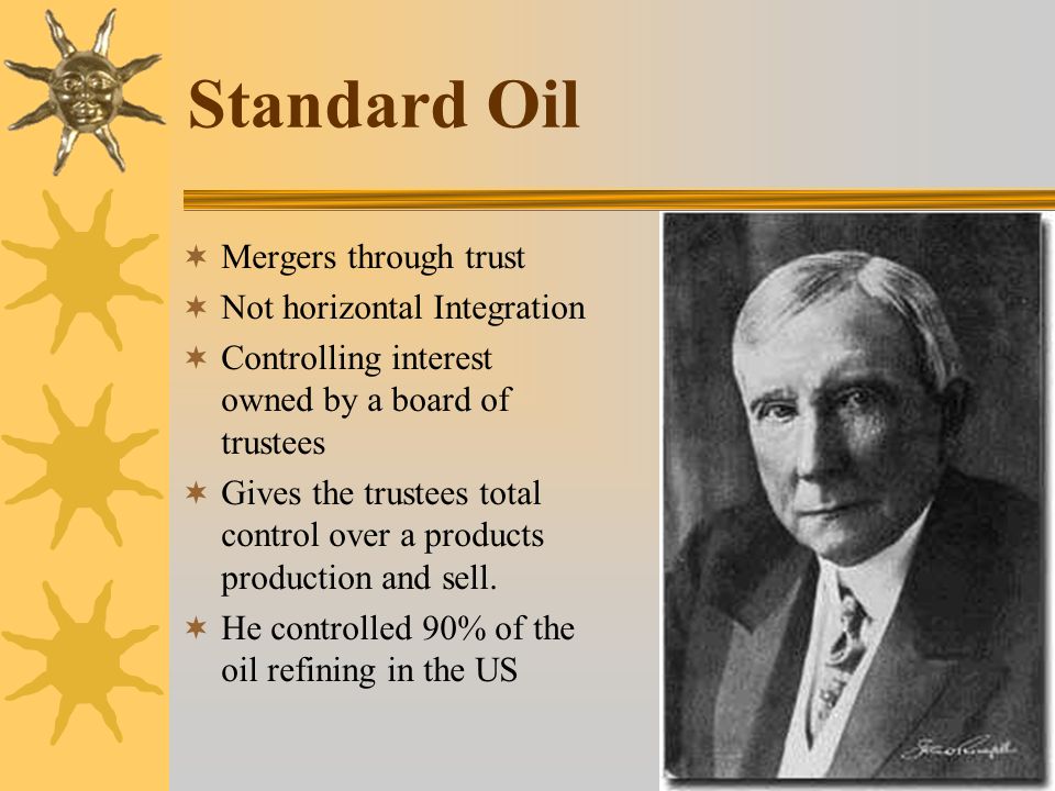 Standard Oil  Mergers through trust  Not horizontal Integration  Controlling interest owned by a board of trustees  Gives the trustees total control over a products production and sell.