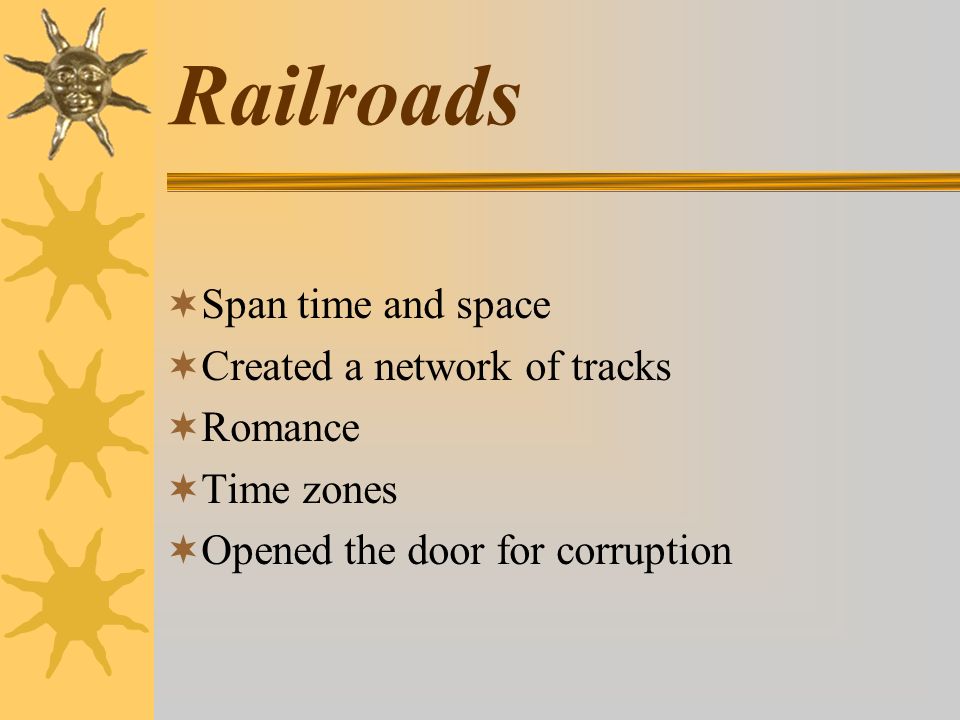 Railroads  Span time and space  Created a network of tracks  Romance  Time zones  Opened the door for corruption