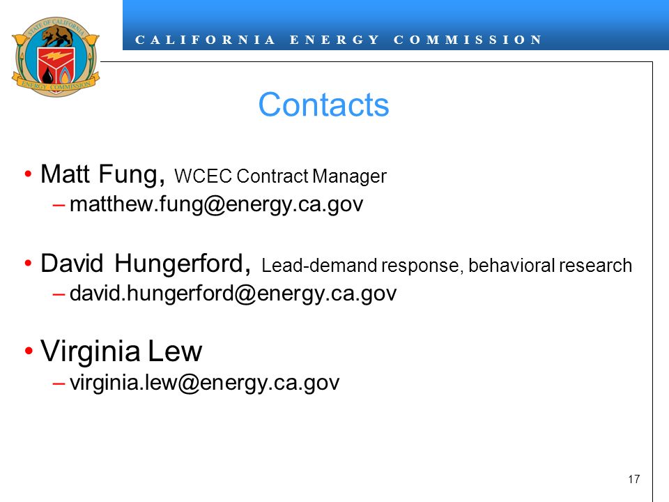 C A L I F O R N I A E N E R G Y C O M M I S S I O N 17 Matt Fung, WCEC Contract Manager David Hungerford, Lead-demand response, behavioral research Virginia Lew Contacts