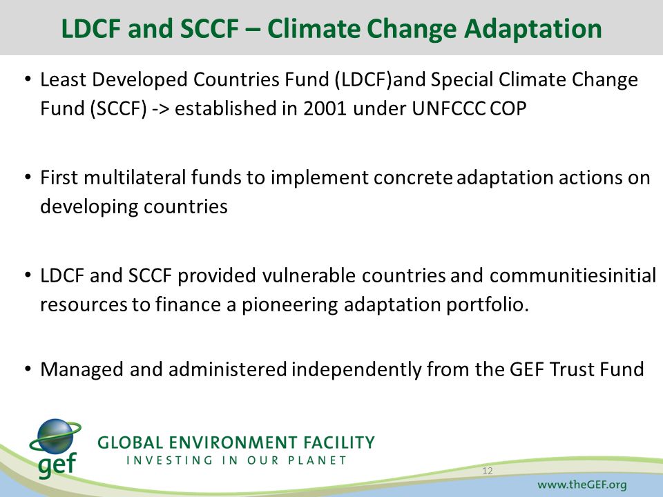 Least Developed Countries Fund (LDCF)and Special Climate Change Fund (SCCF) -> established in 2001 under UNFCCC COP First multilateral funds to implement concrete adaptation actions on developing countries LDCF and SCCF provided vulnerable countries and communitiesinitial resources to finance a pioneering adaptation portfolio.