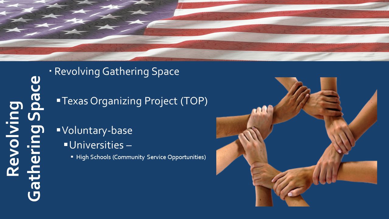  Revolving Gathering Space  Texas Organizing Project (TOP)  Voluntary-base  Universities –  High Schools (Community Service Opportunities) ONE STOP SHOP FOR IMMIGRANTS Revolving Gathering Space