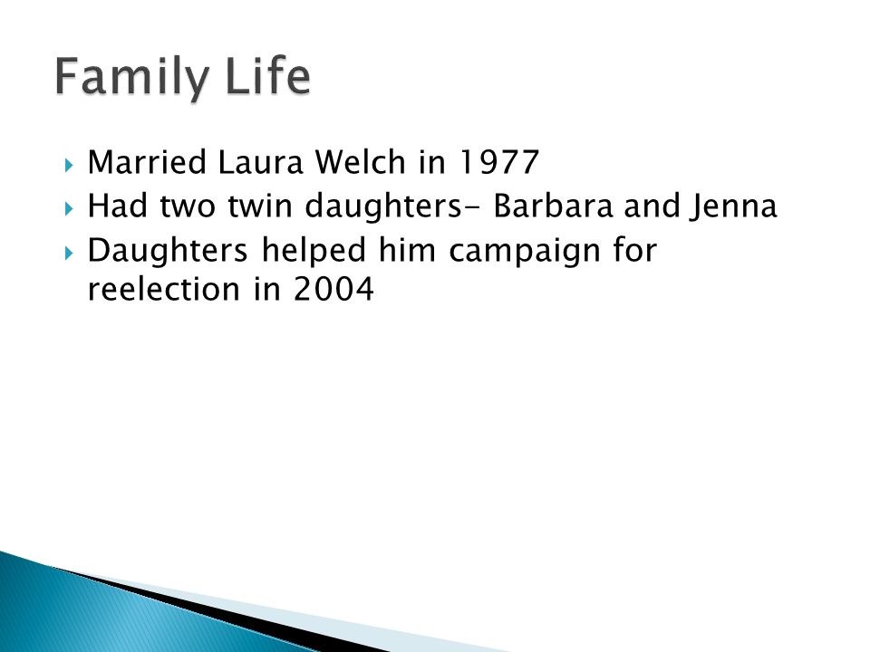  Married Laura Welch in 1977  Had two twin daughters- Barbara and Jenna  Daughters helped him campaign for reelection in 2004