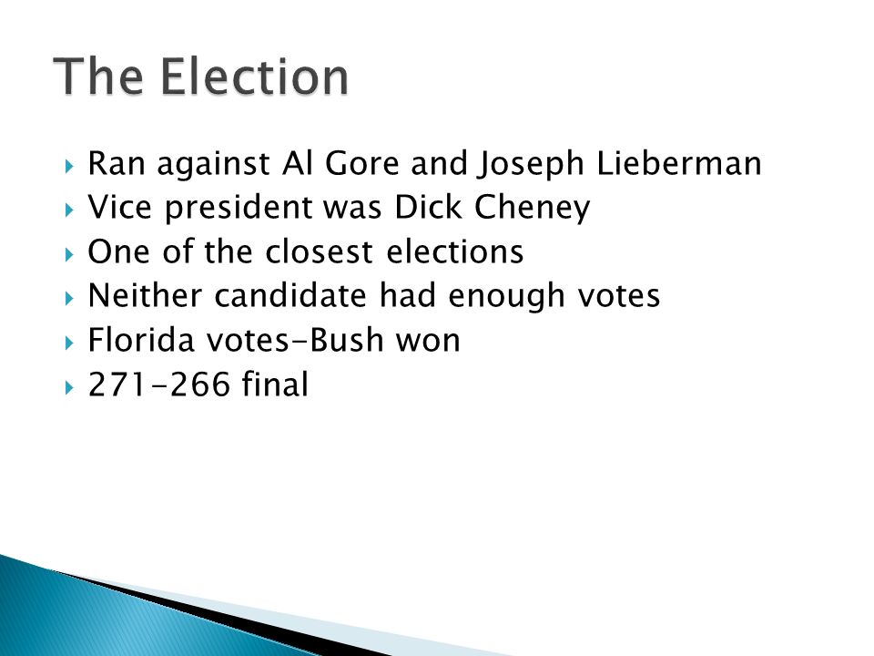 Ran against Al Gore and Joseph Lieberman  Vice president was Dick Cheney  One of the closest elections  Neither candidate had enough votes  Florida votes-Bush won  final