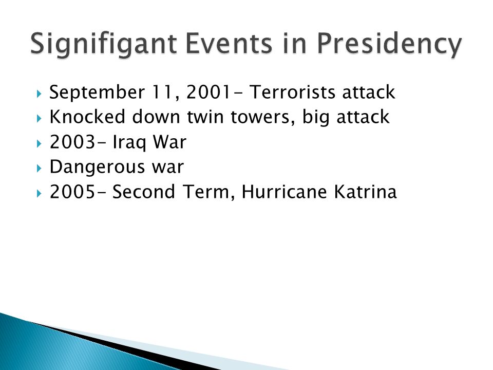  September 11, Terrorists attack  Knocked down twin towers, big attack  Iraq War  Dangerous war  Second Term, Hurricane Katrina