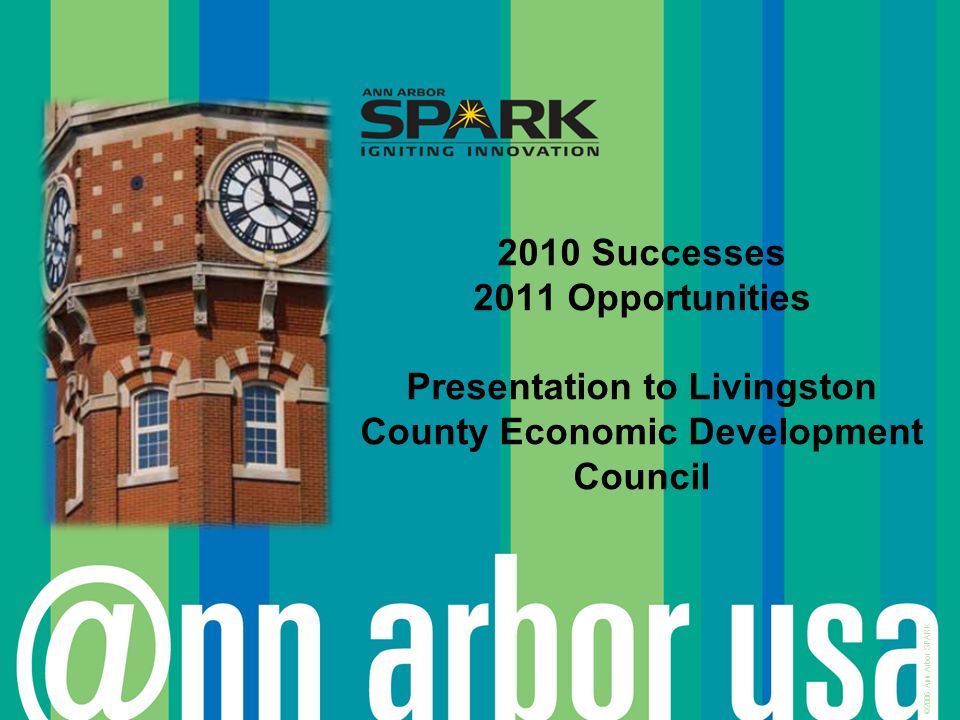 ©2006 Ann Arbor SPARK 2010 Successes 2011 Opportunities Presentation to Livingston County Economic Development Council