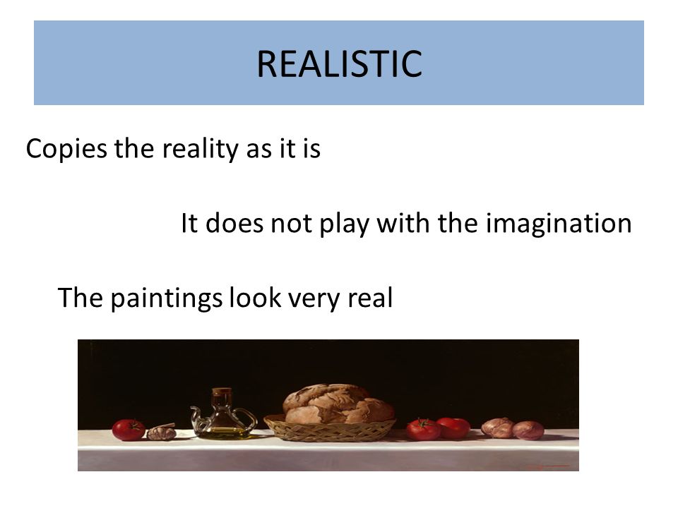 REALISTIC Copies the reality as it is It does not play with the imagination The paintings look very real