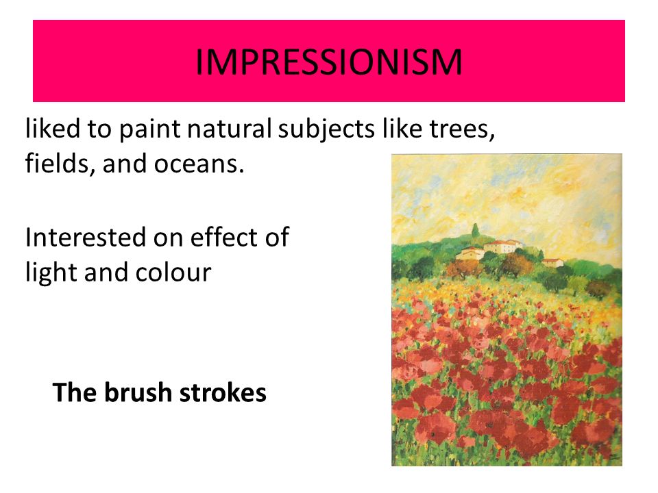 IMPRESSIONISM liked to paint natural subjects like trees, fields, and oceans.