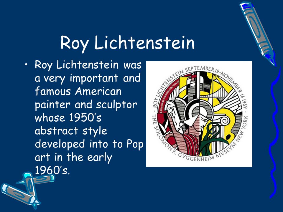 Roy Lichtenstein Roy Lichtenstein was a very important and famous American painter and sculptor whose 1950’s abstract style developed into to Pop art in the early 1960’s.