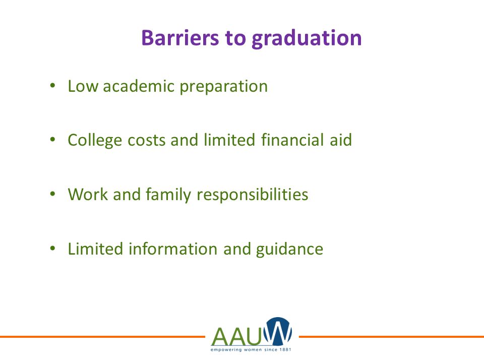 Barriers to graduation Low academic preparation College costs and limited financial aid Work and family responsibilities Limited information and guidance