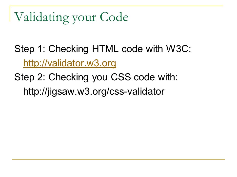 Validating your Code Step 1: Checking HTML code with W3C:   Step 2: Checking you CSS code with: