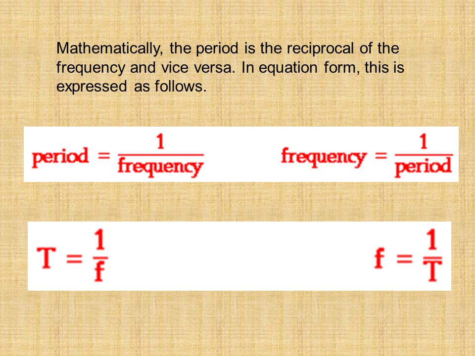 Mathematically, the period is the reciprocal of the frequency and vice versa.